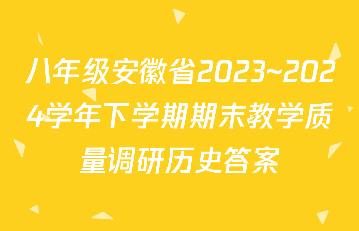 八年级安徽省2023~2024学年下学期期末教学质量调研历史答案