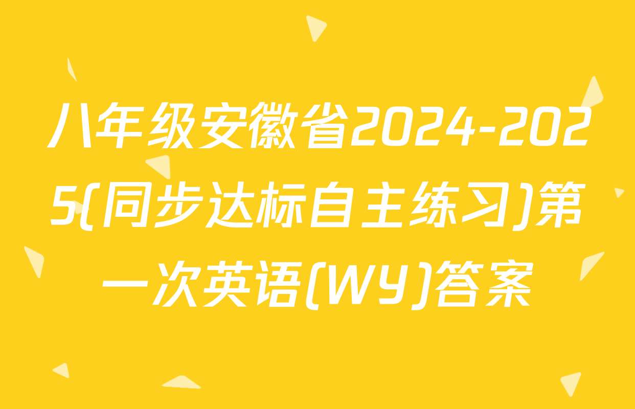 八年级安徽省2024-2025(同步达标自主练习)第一次英语(WY)答案