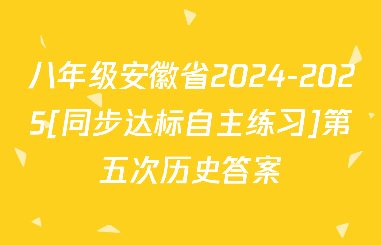 八年级安徽省2024-2025[同步达标自主练习]第五次历史答案
