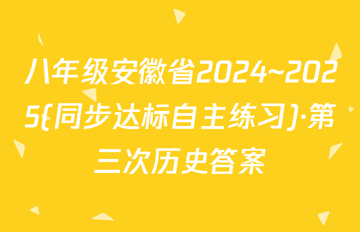 八年级安徽省2024~2025(同步达标自主练习)·第三次历史答案