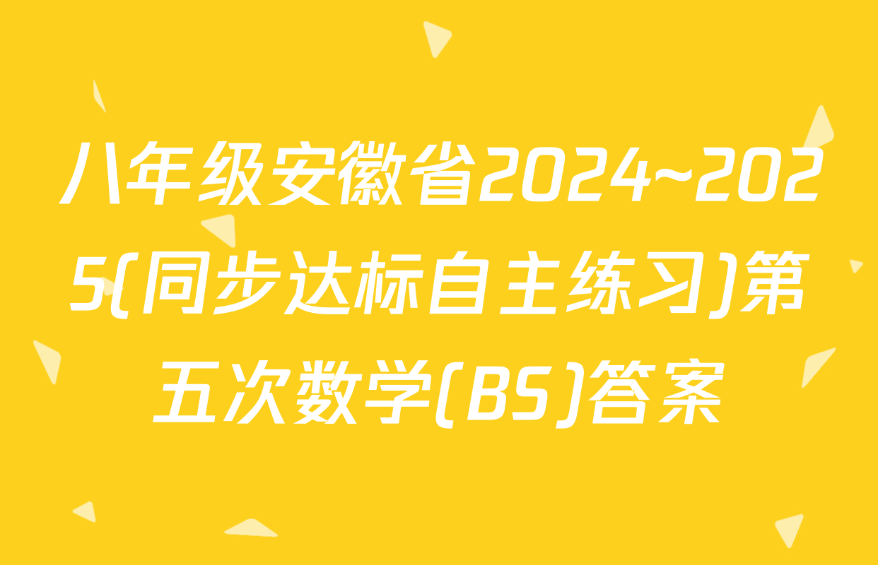 八年级安徽省2024~2025(同步达标自主练习)第五次数学(BS)答案