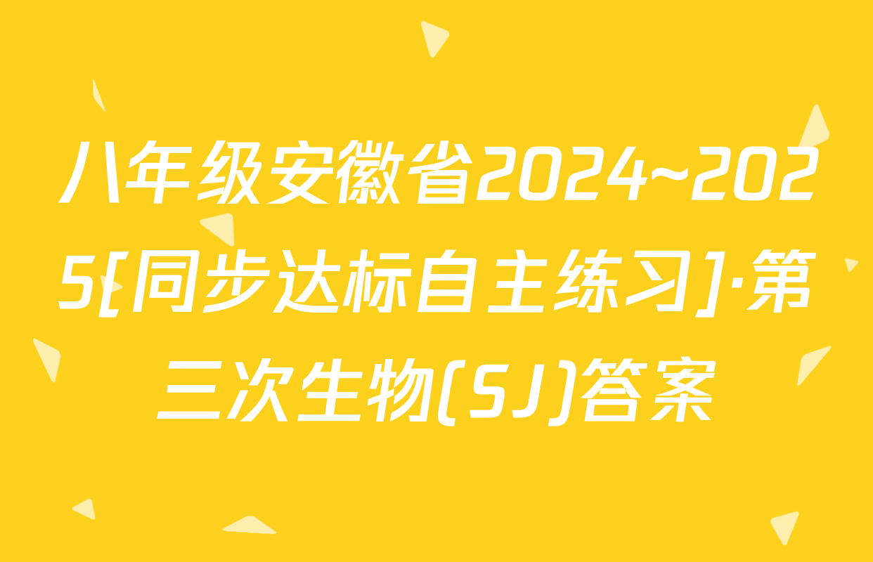 八年级安徽省2024~2025[同步达标自主练习]·第三次生物(SJ)答案