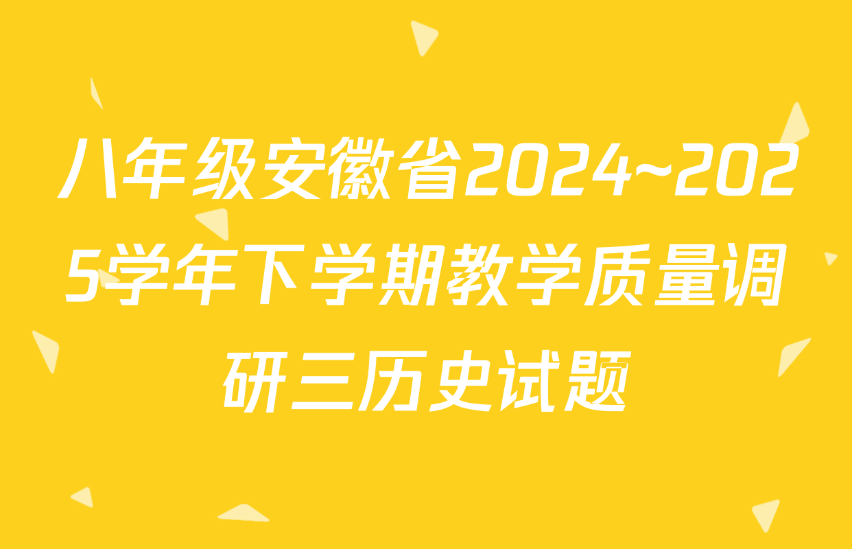 八年级安徽省2024~2025学年下学期教学质量调研三历史试题