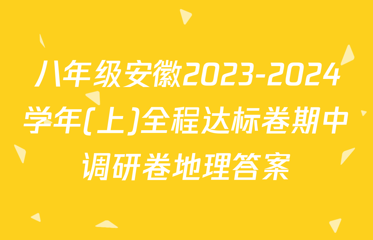 八年级安徽2023-2024学年(上)全程达标卷期中调研卷地理答案