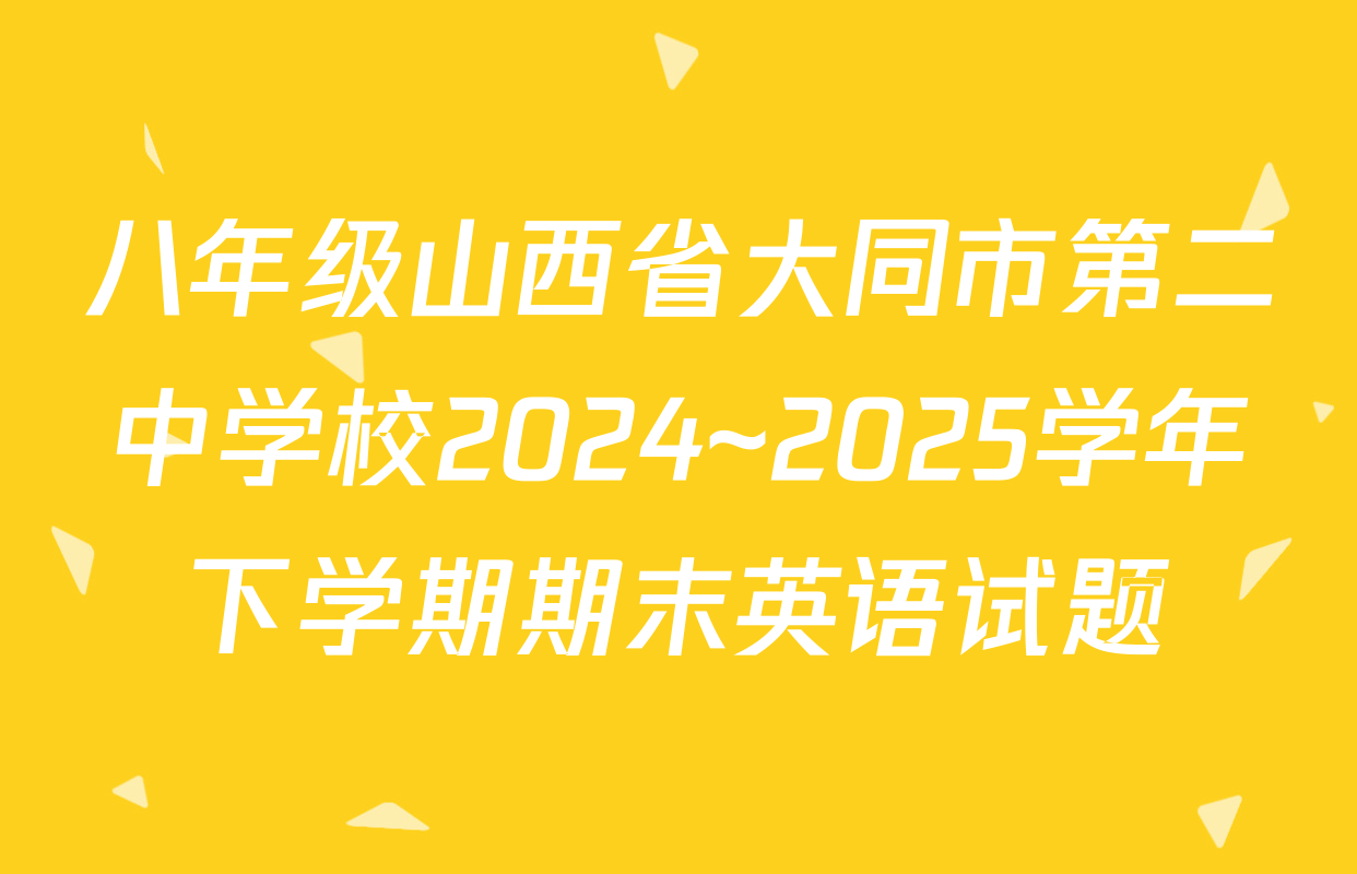八年级山西省大同市第二中学校2024~2025学年下学期期末英语试题