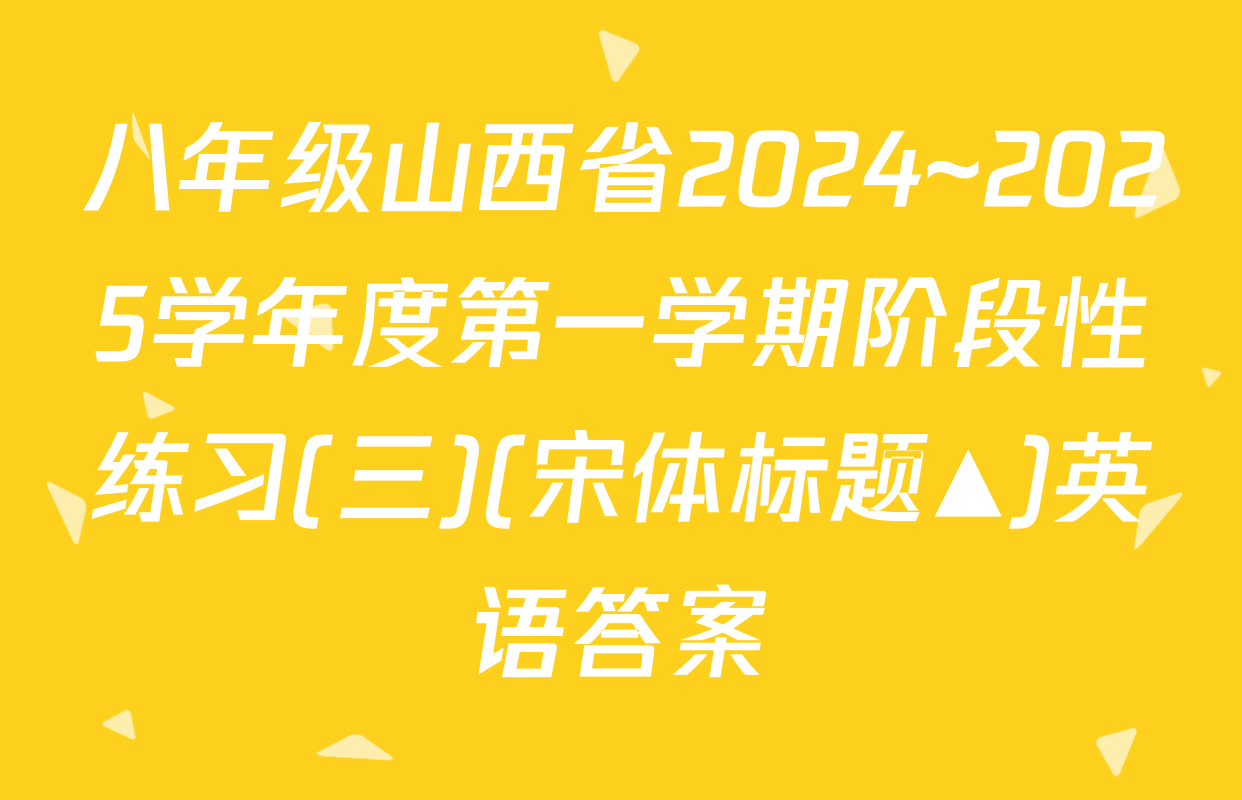 八年级山西省2024~2025学年度第一学期阶段性练习(三)(宋体标题▲)英语答案