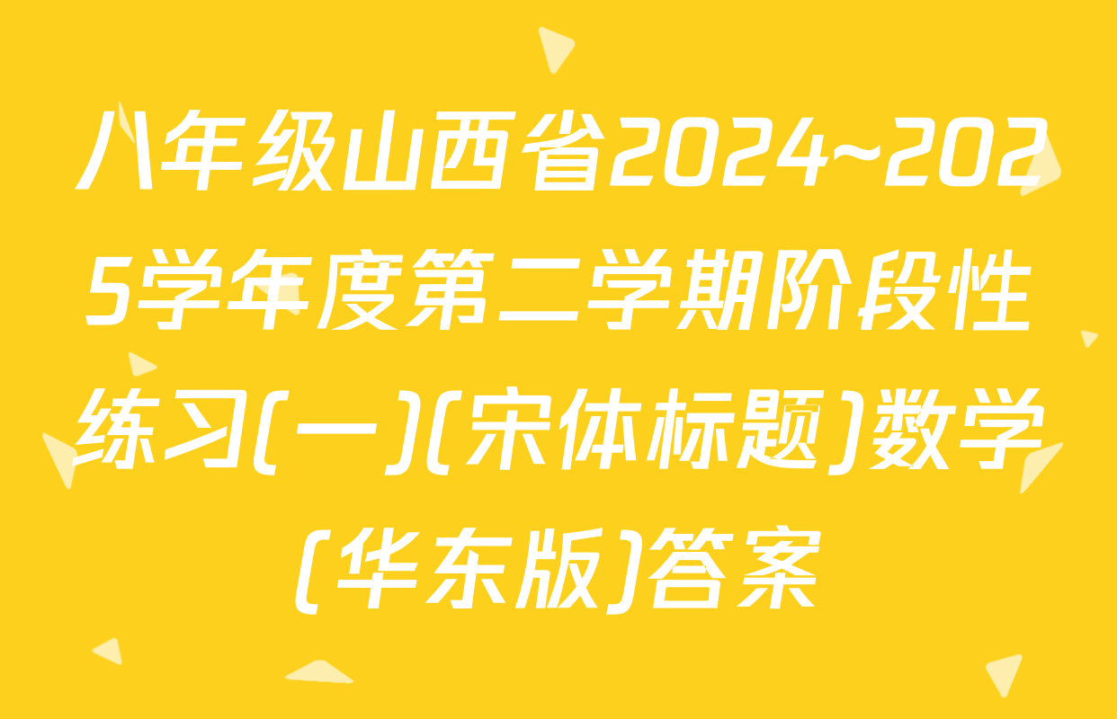 八年级山西省2024~2025学年度第二学期阶段性练习(一)(宋体标题)数学(华东版)答案