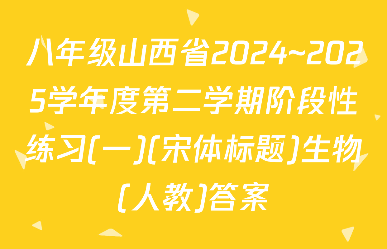 八年级山西省2024~2025学年度第二学期阶段性练习(一)(宋体标题)生物(人教)答案