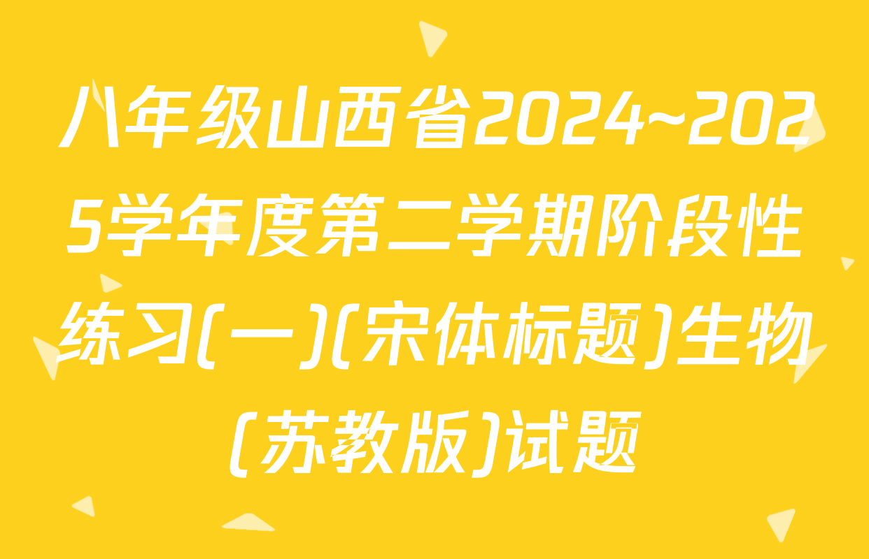 八年级山西省2024~2025学年度第二学期阶段性练习(一)(宋体标题)生物(苏教版)试题