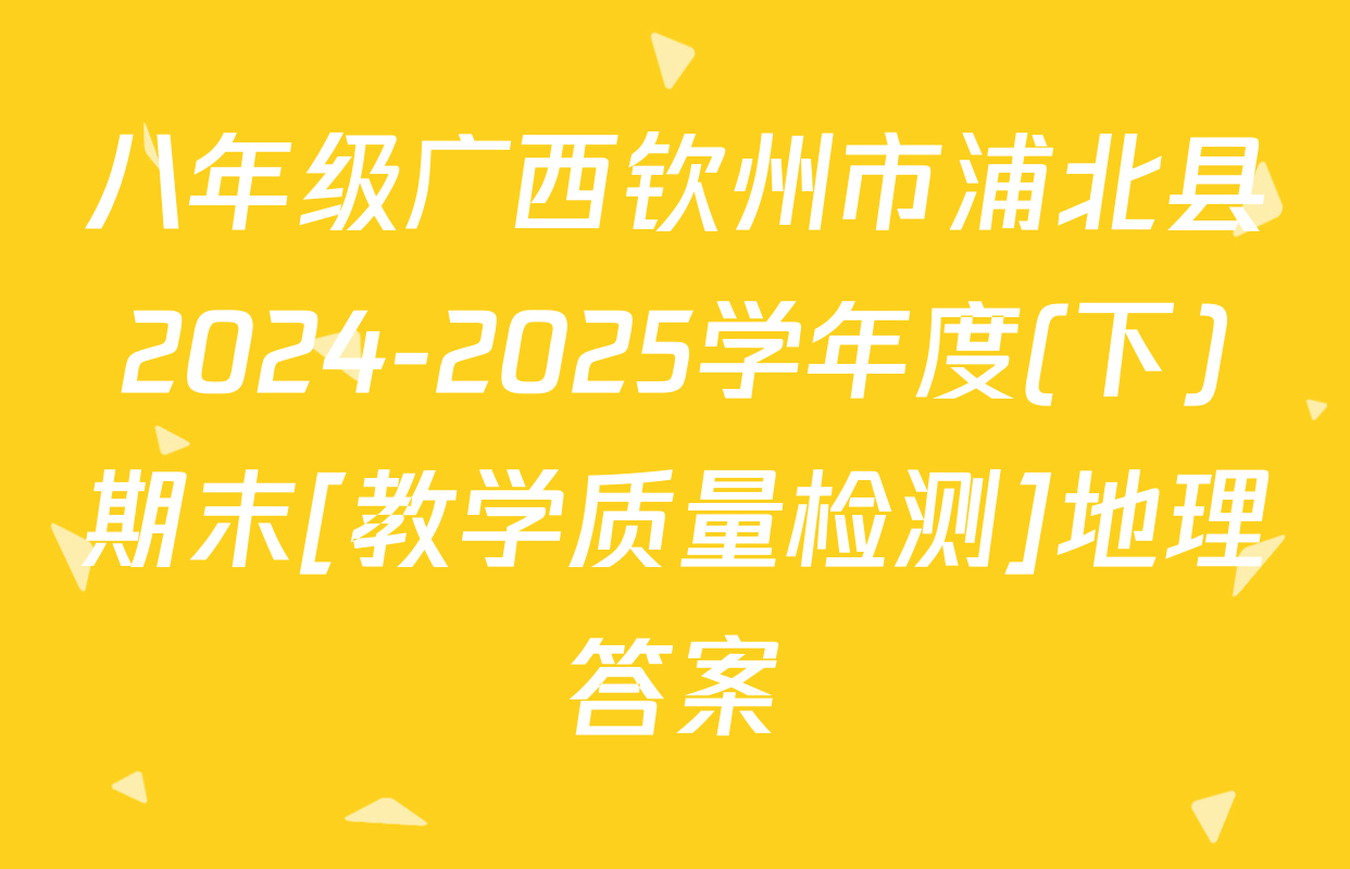 八年级广西钦州市浦北县2024-2025学年度(下)期末[教学质量检测]地理答案