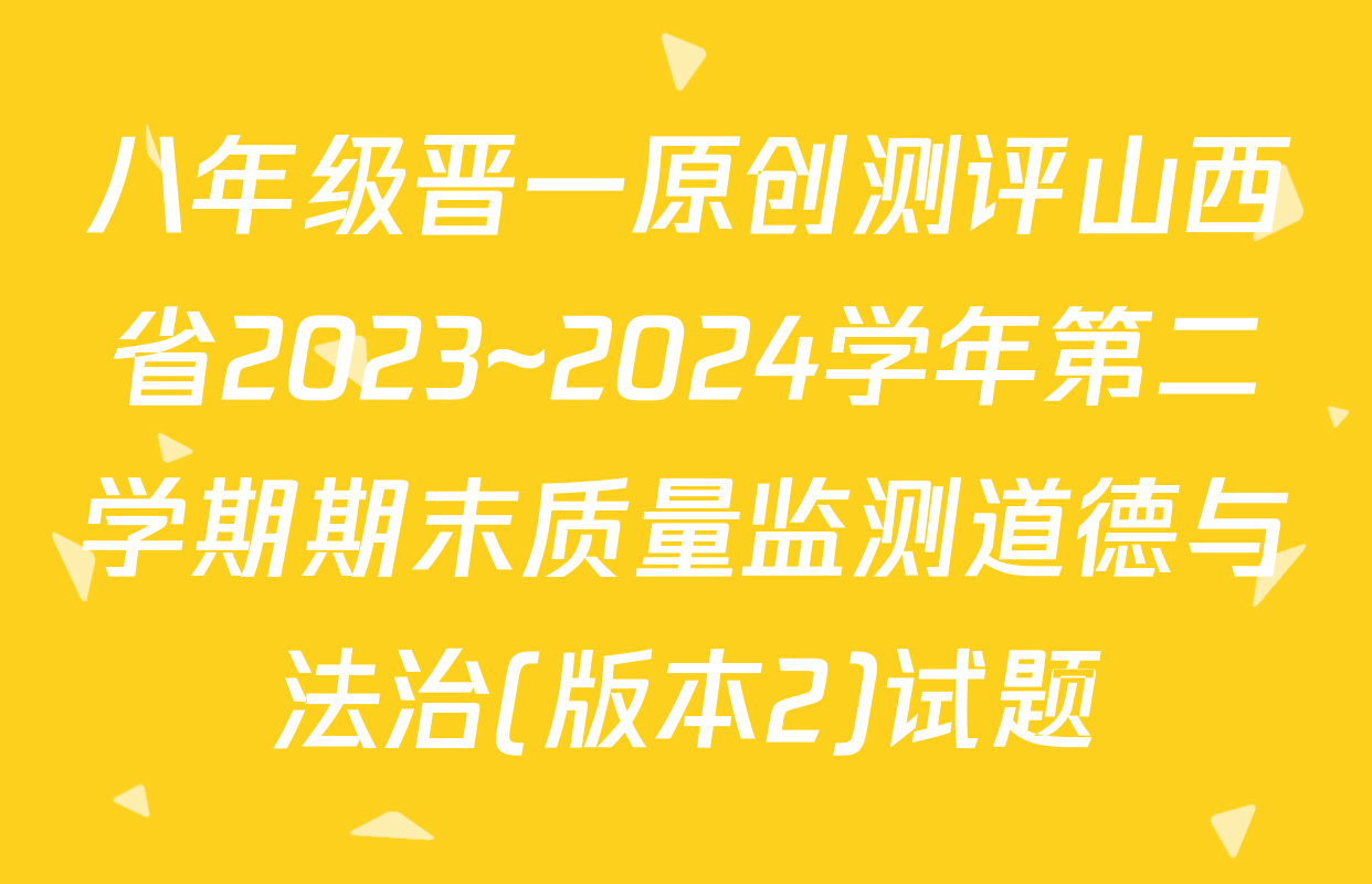 八年级晋一原创测评山西省2023~2024学年第二学期期末质量监测道德与法治(版本2)试题