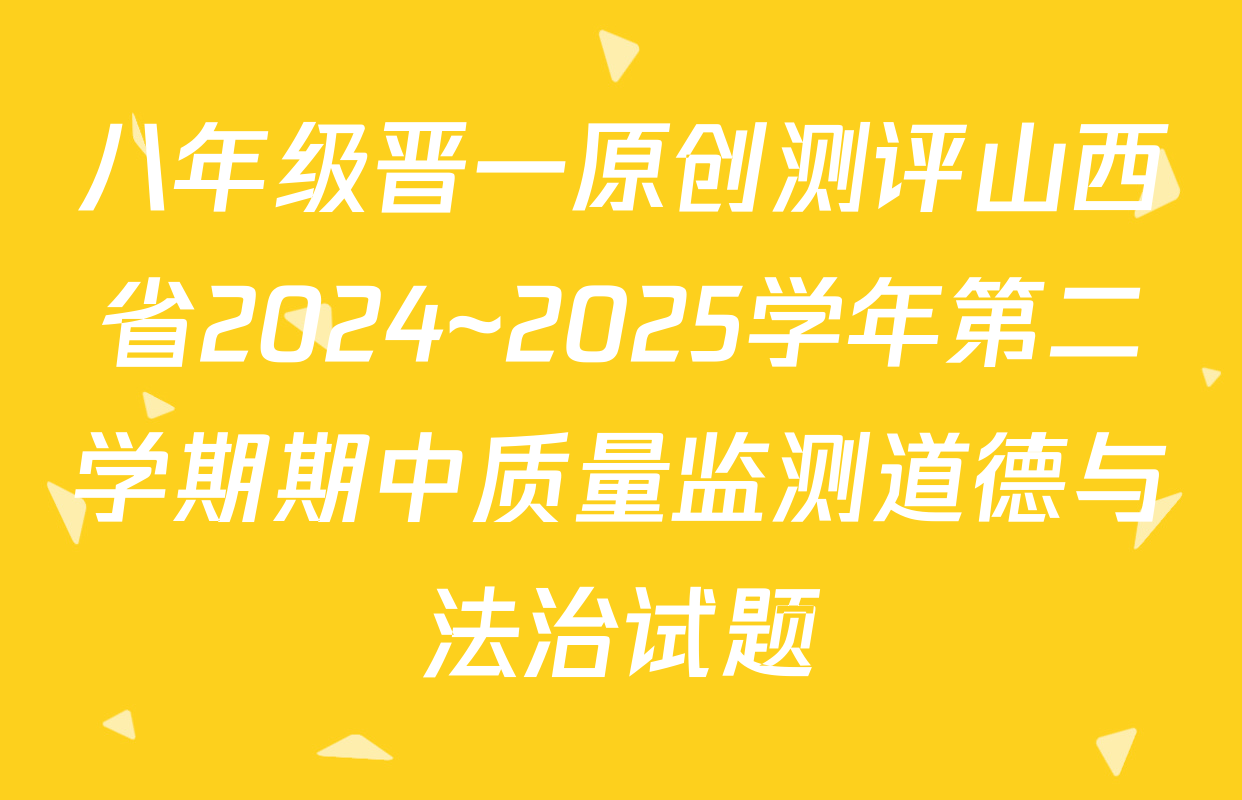 八年级晋一原创测评山西省2024~2025学年第二学期期中质量监测道德与法治试题