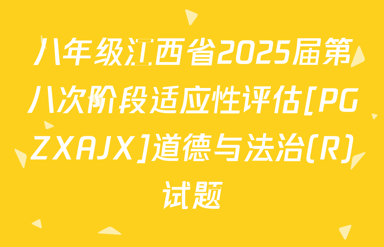 八年级江西省2025届第八次阶段适应性评估[PGZXAJX]道德与法治(R)试题