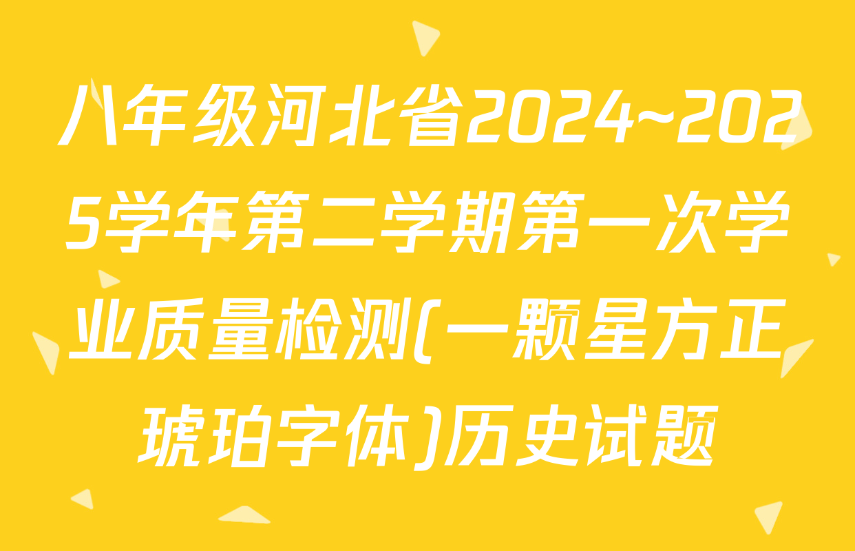 八年级河北省2024~2025学年第二学期第一次学业质量检测(一颗星方正琥珀字体)历史试题