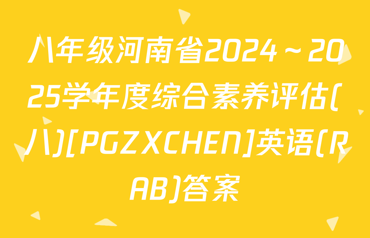 八年级河南省2024～2025学年度综合素养评估(八)[PGZXCHEN]英语(RAB)答案