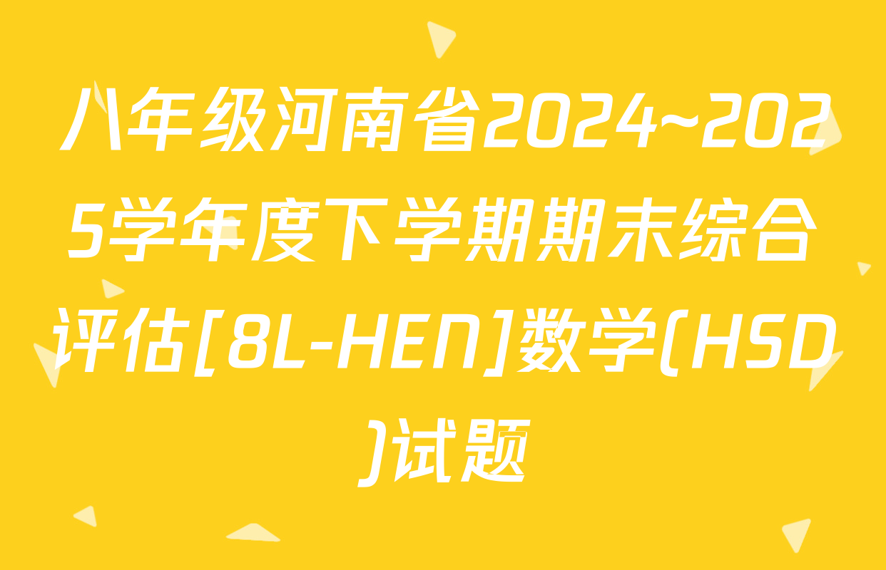 八年级河南省2024~2025学年度下学期期末综合评估[8L-HEN]数学(HSD)试题