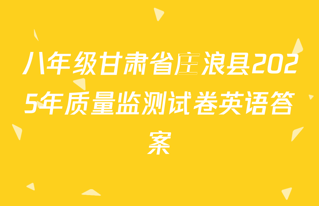 八年级甘肃省庄浪县2025年质量监测试卷英语答案