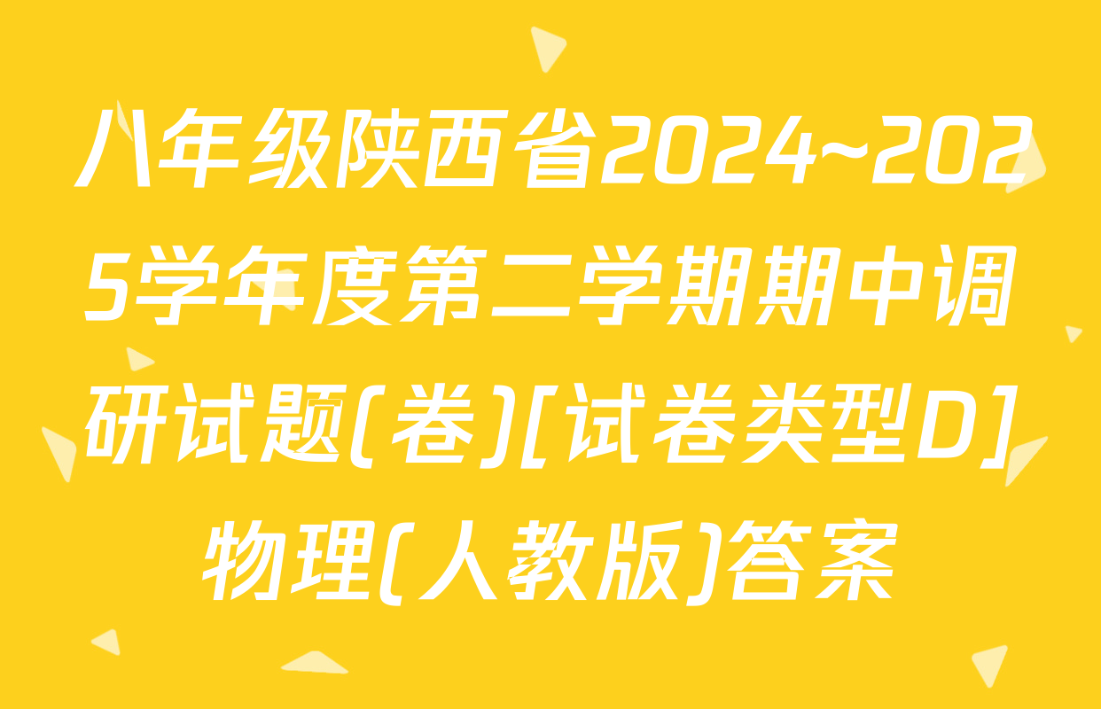 八年级陕西省2024~2025学年度第二学期期中调研试题(卷)[试卷类型D]物理(人教版)答案