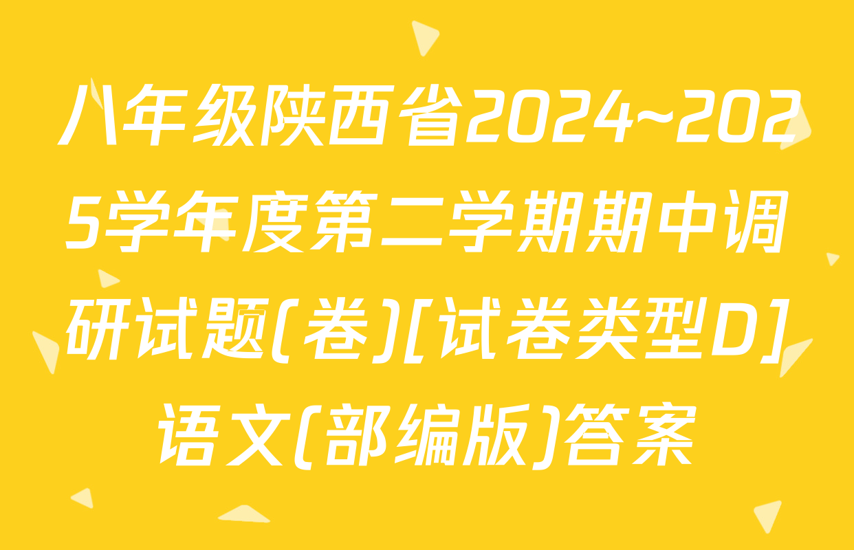 八年级陕西省2024~2025学年度第二学期期中调研试题(卷)[试卷类型D]语文(部编版)答案