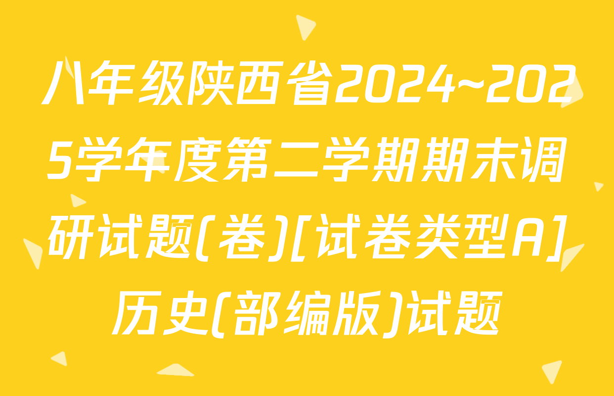 八年级陕西省2024~2025学年度第二学期期末调研试题(卷)[试卷类型A]历史(部编版)试题