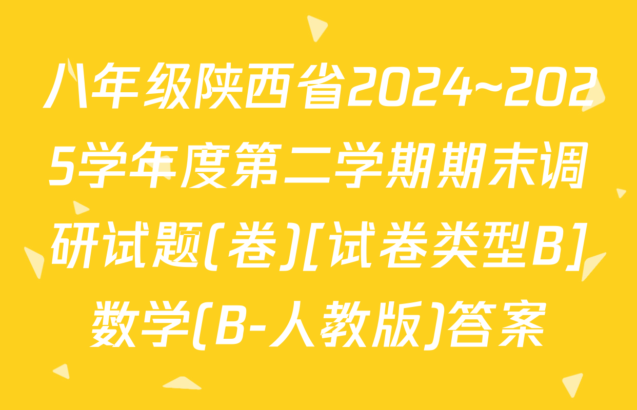 八年级陕西省2024~2025学年度第二学期期末调研试题(卷)[试卷类型B]数学(B-人教版)答案