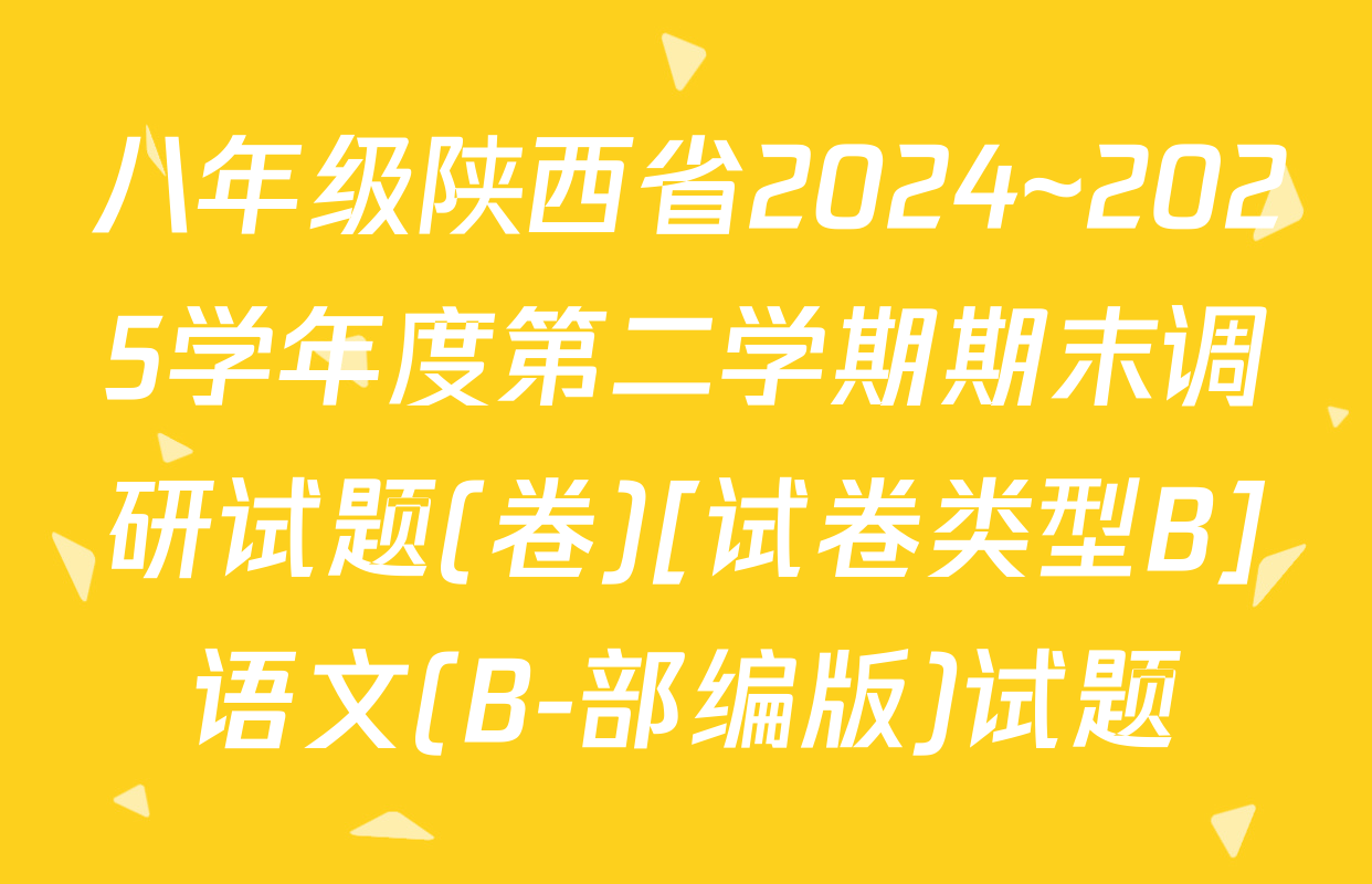八年级陕西省2024~2025学年度第二学期期末调研试题(卷)[试卷类型B]语文(B-部编版)试题