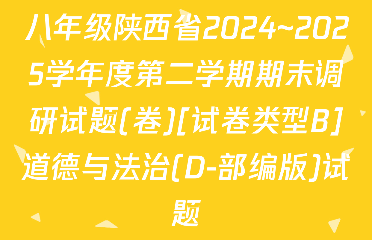 八年级陕西省2024~2025学年度第二学期期末调研试题(卷)[试卷类型B]道德与法治(D-部编版)试题