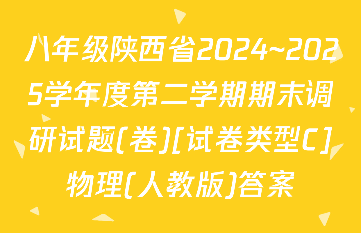 八年级陕西省2024~2025学年度第二学期期末调研试题(卷)[试卷类型C]物理(人教版)答案