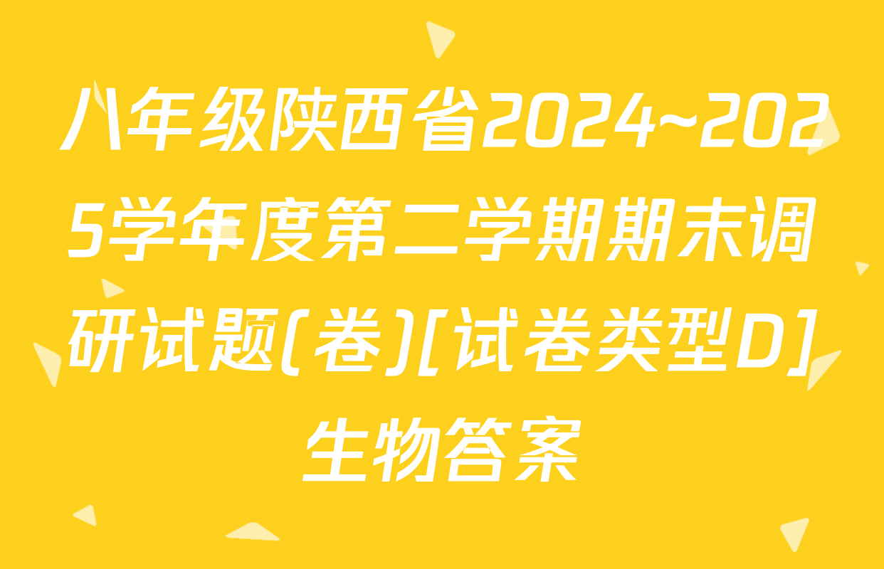 八年级陕西省2024~2025学年度第二学期期末调研试题(卷)[试卷类型D]生物答案