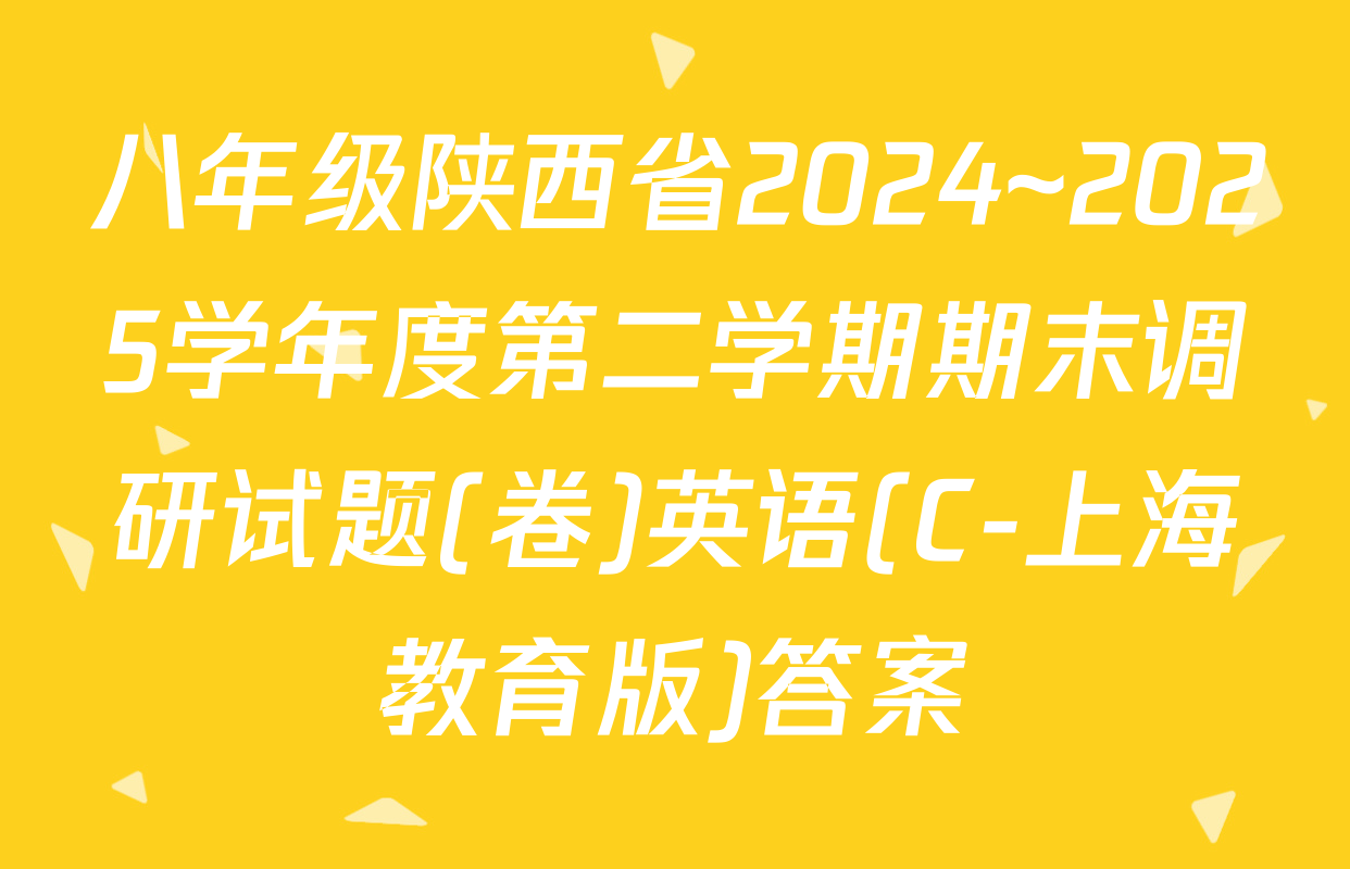 八年级陕西省2024~2025学年度第二学期期末调研试题(卷)英语(C-上海教育版)答案