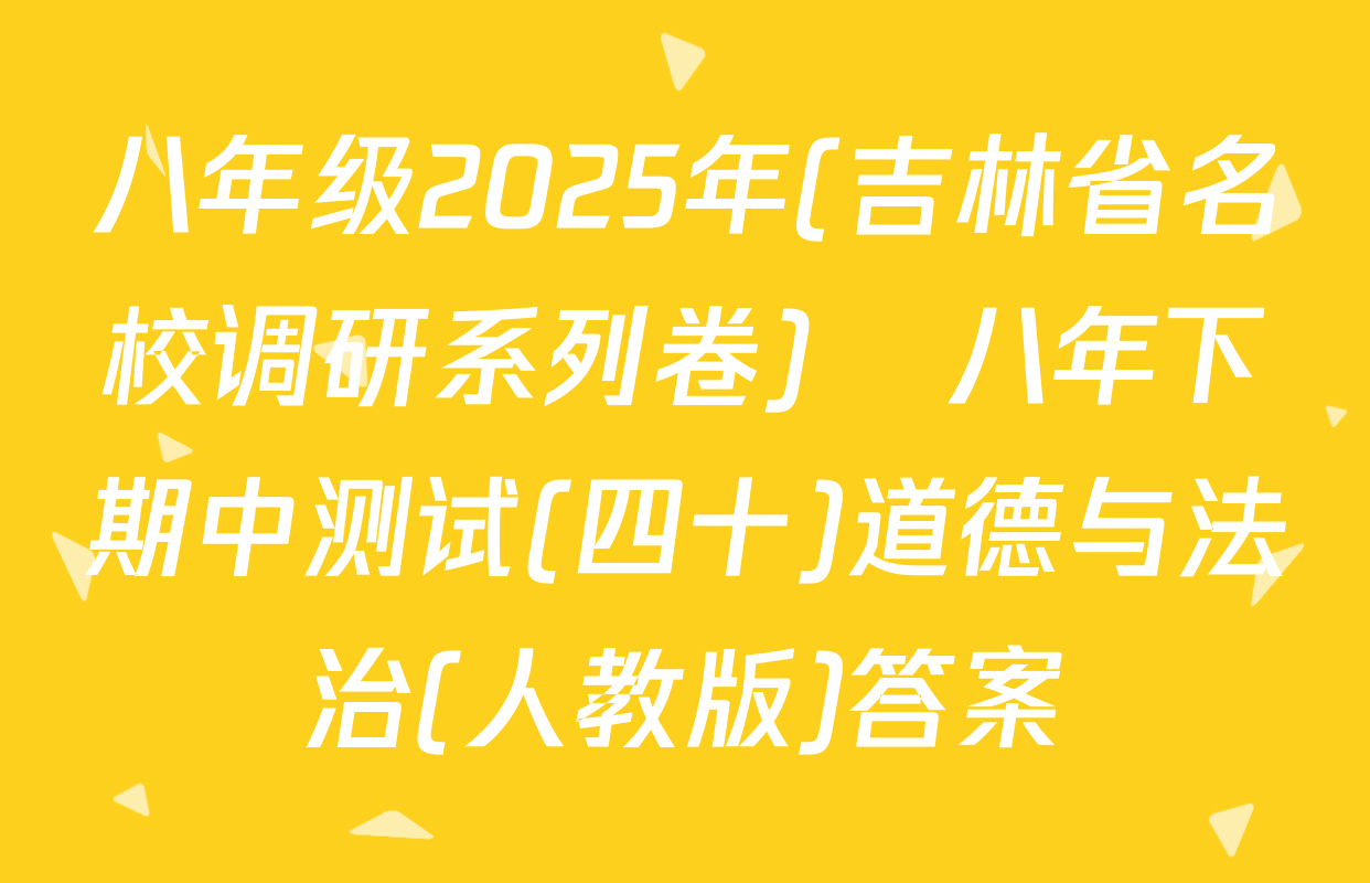 八年级2025年(吉林省名校调研系列卷)•八年下期中测试(四十)道德与法治(人教版)答案