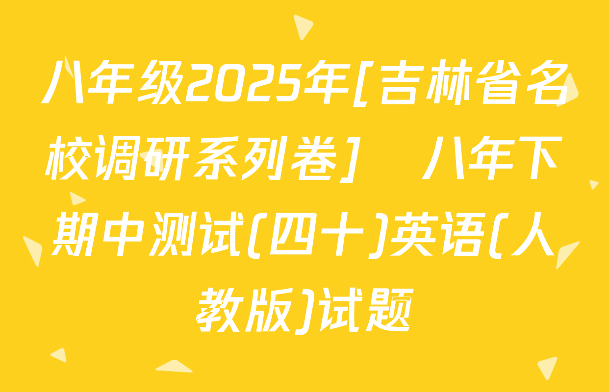 八年级2025年[吉林省名校调研系列卷]•八年下期中测试(四十)英语(人教版)试题