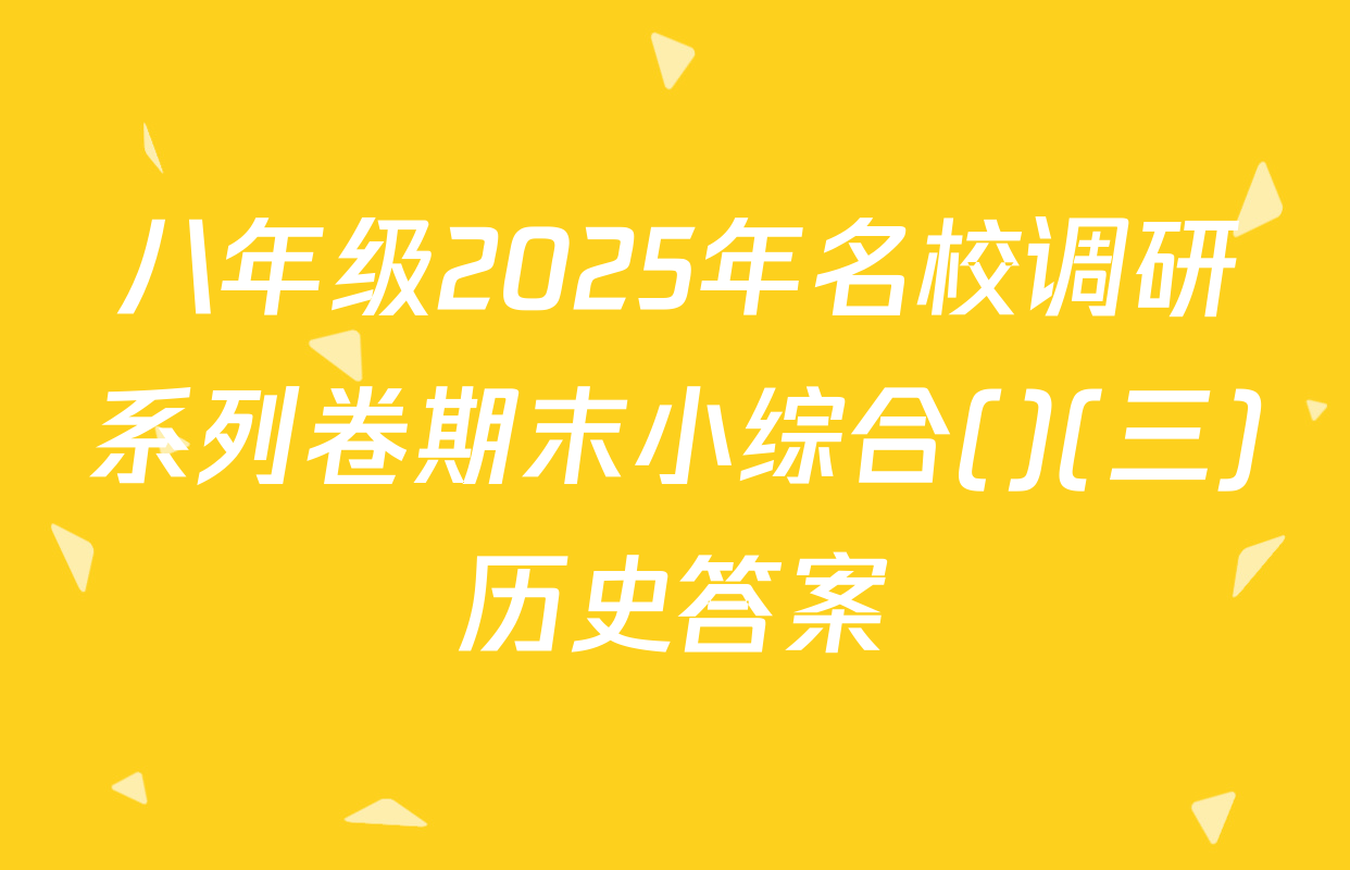 八年级2025年名校调研系列卷期末小综合()(三)历史答案