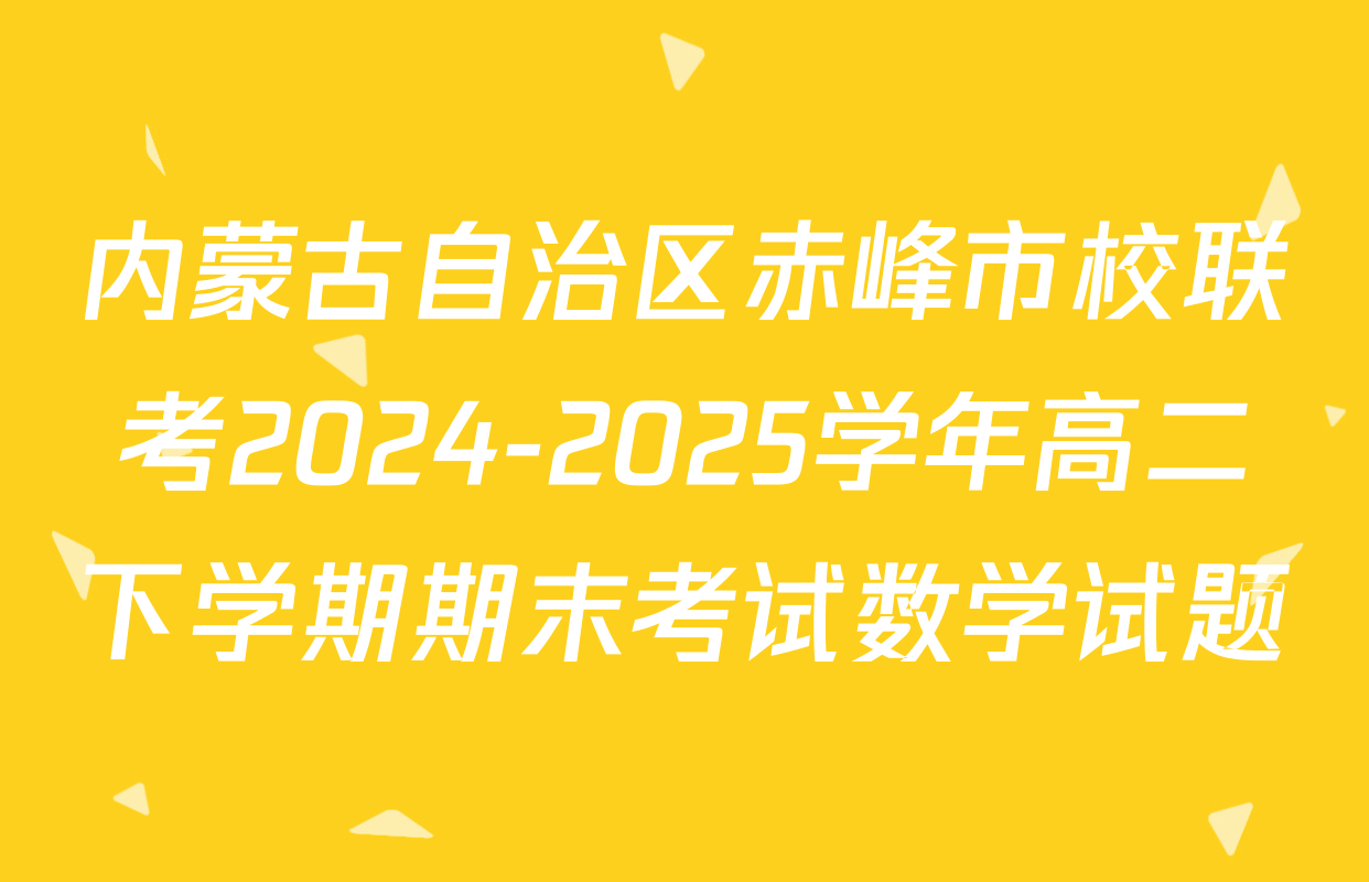 内蒙古自治区赤峰市校联考2024-2025学年高二下学期期末考试数学试题
