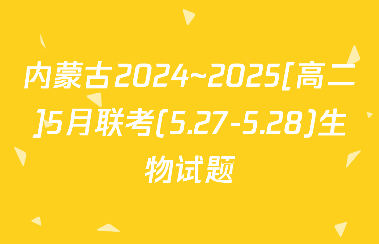 内蒙古2024~2025[高二]5月联考(5.27-5.28)生物试题