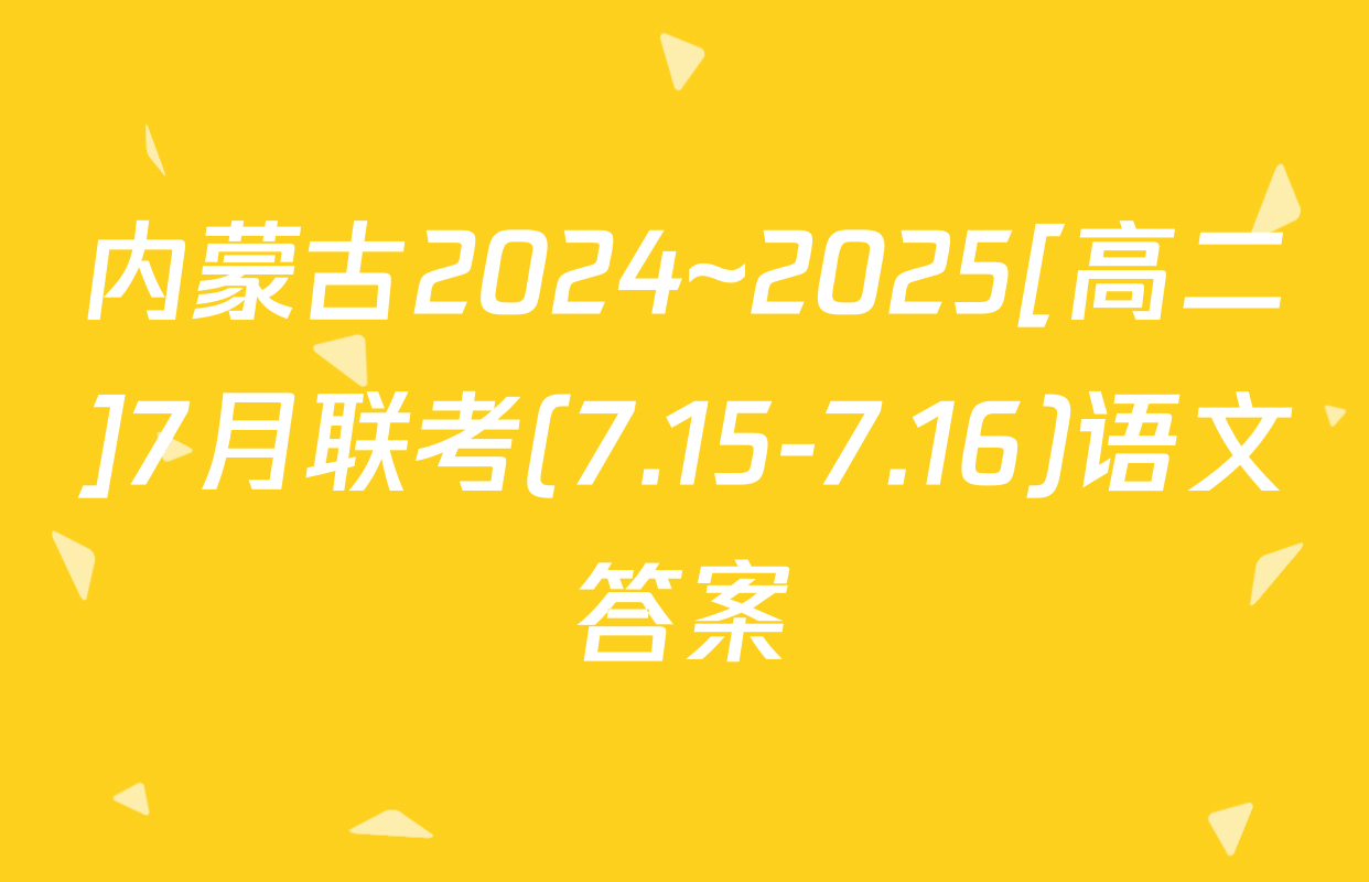 内蒙古2024~2025[高二]7月联考(7.15-7.16)语文答案