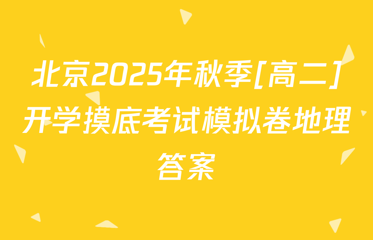 北京2025年秋季[高二]开学摸底考试模拟卷地理答案