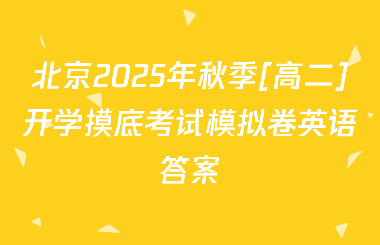 北京2025年秋季[高二]开学摸底考试模拟卷英语答案
