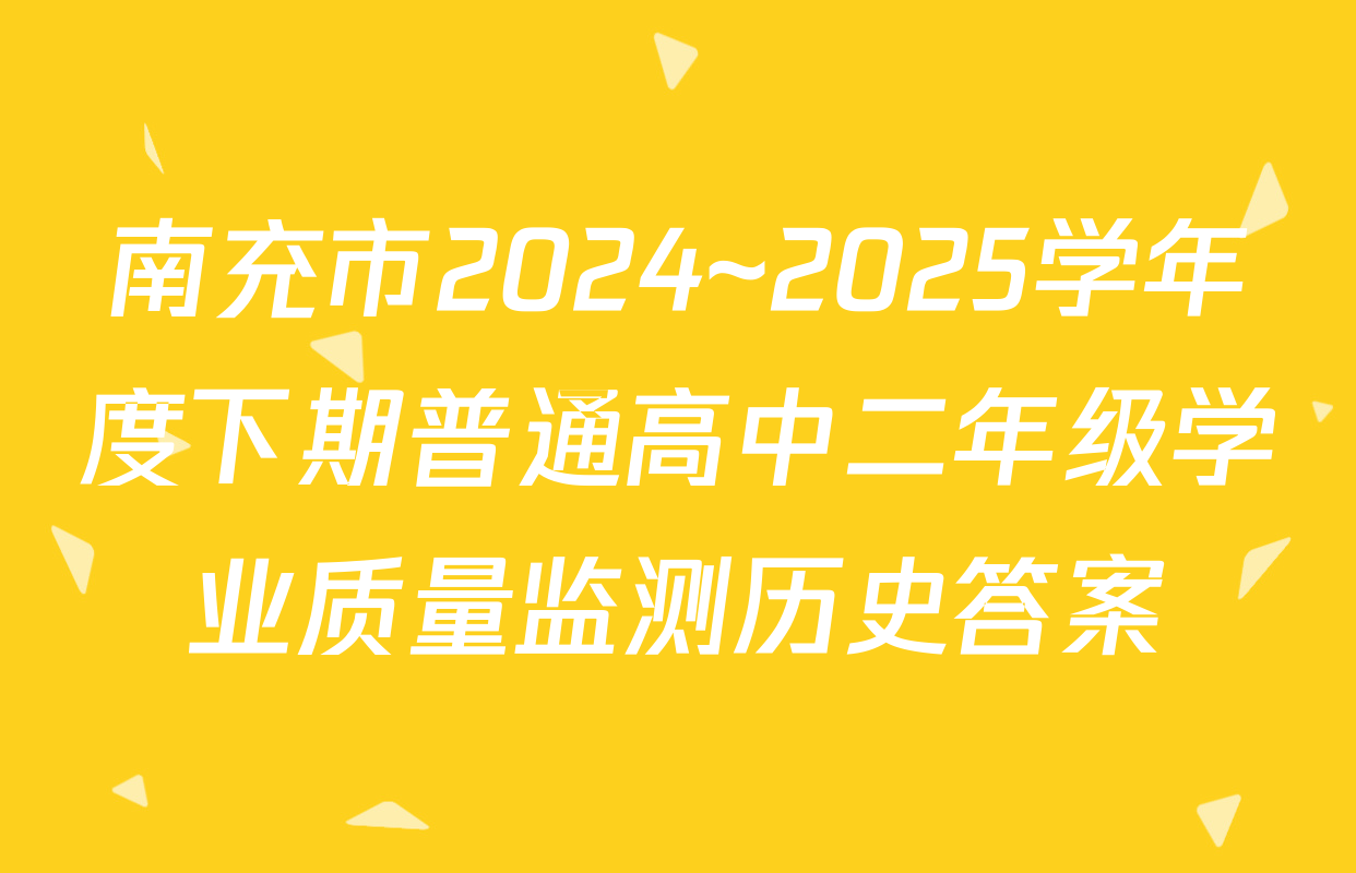 南充市2024~2025学年度下期普通高中二年级学业质量监测历史答案