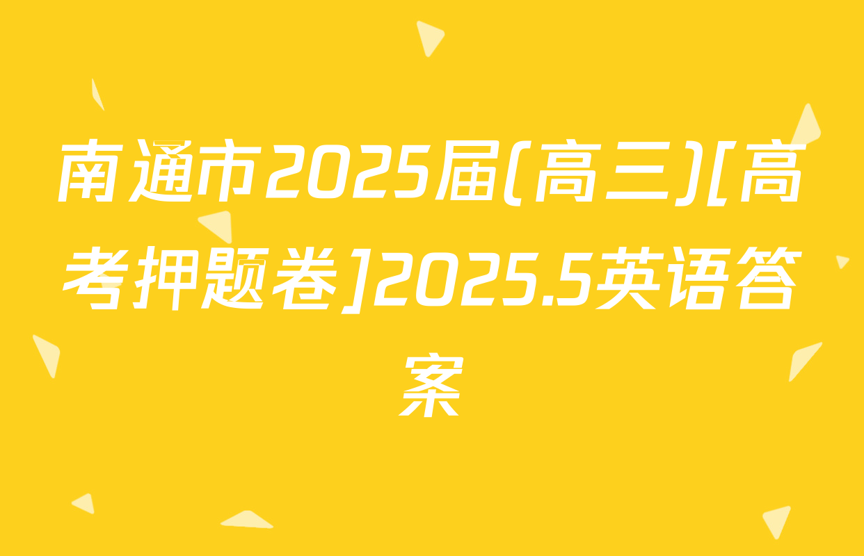 南通市2025届(高三)[高考押题卷]2025.5英语答案