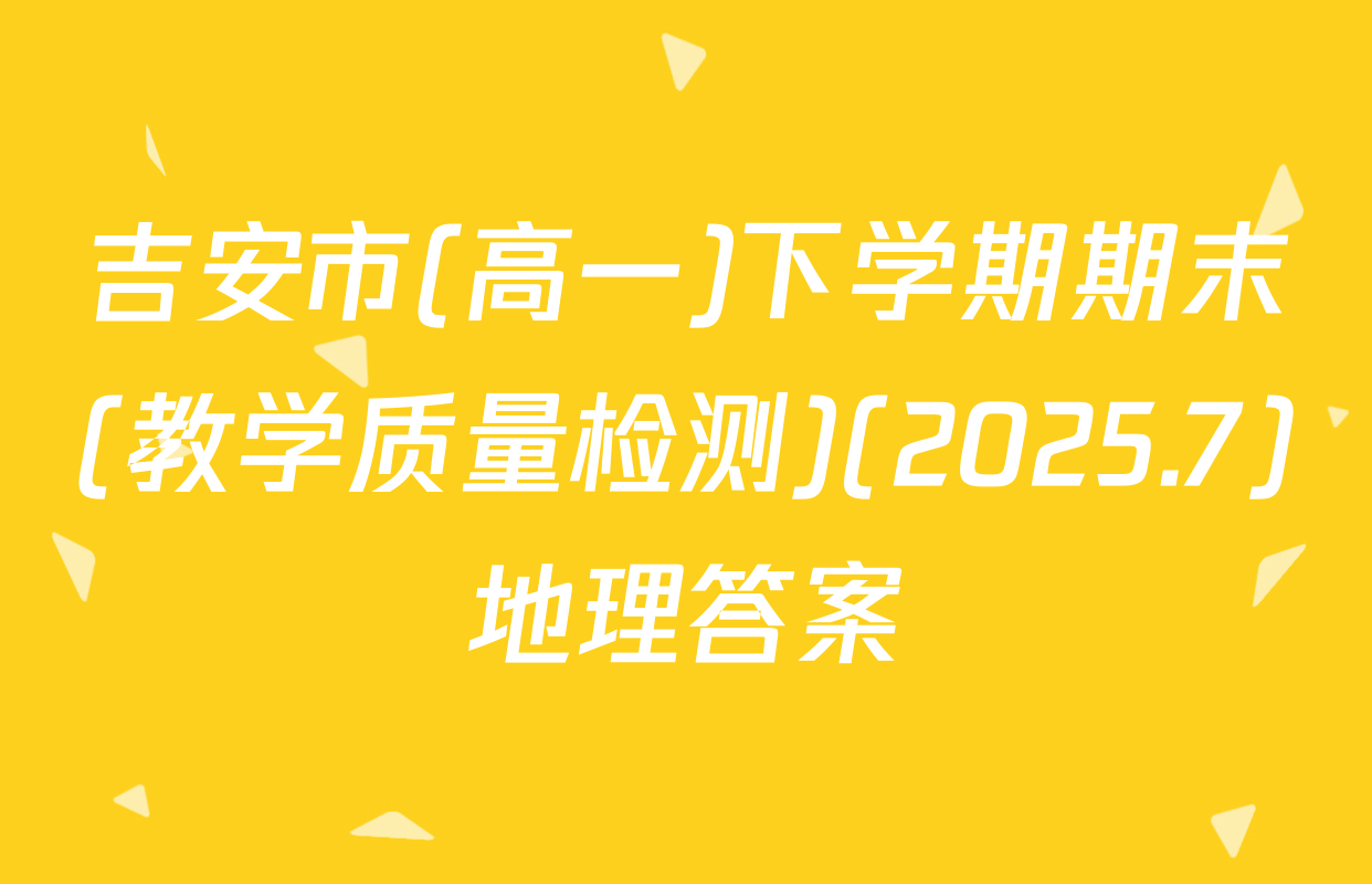 吉安市(高一)下学期期末(教学质量检测)(2025.7)地理答案