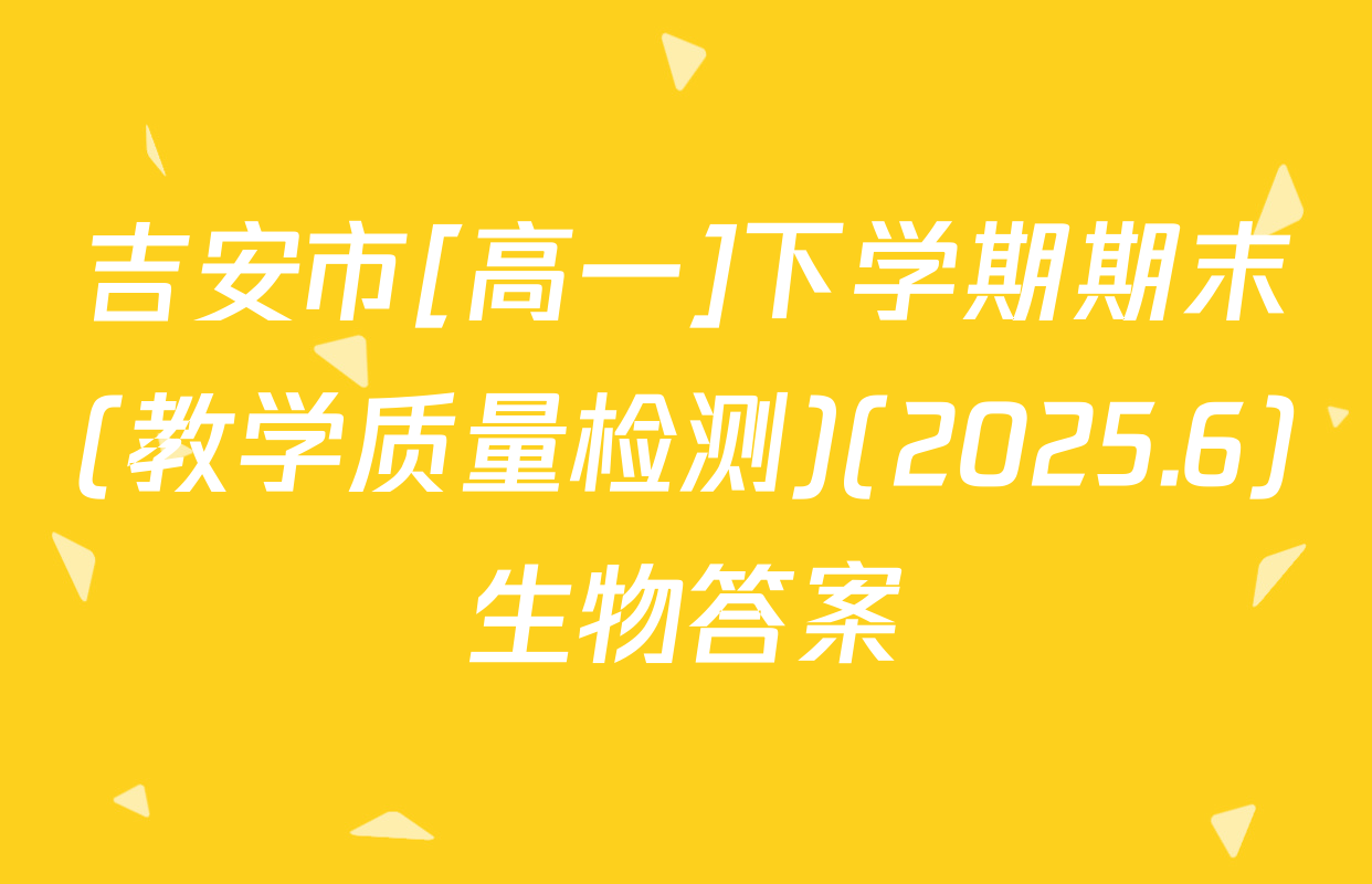 吉安市[高一]下学期期末(教学质量检测)(2025.6)生物答案