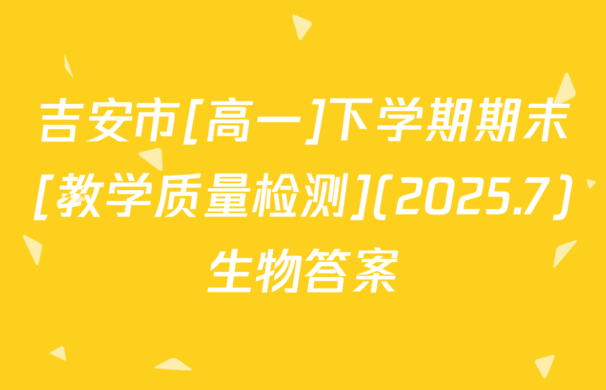 吉安市[高一]下学期期末[教学质量检测](2025.7)生物答案