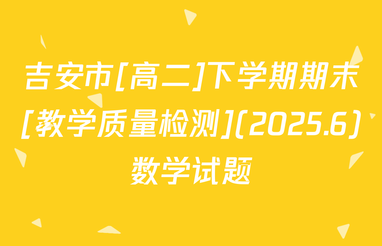 吉安市[高二]下学期期末[教学质量检测](2025.6)数学试题