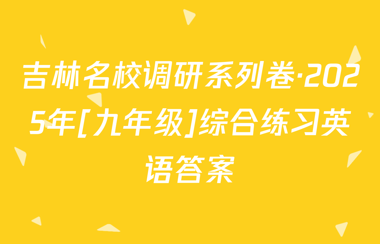 吉林名校调研系列卷·2025年[九年级]综合练习英语答案