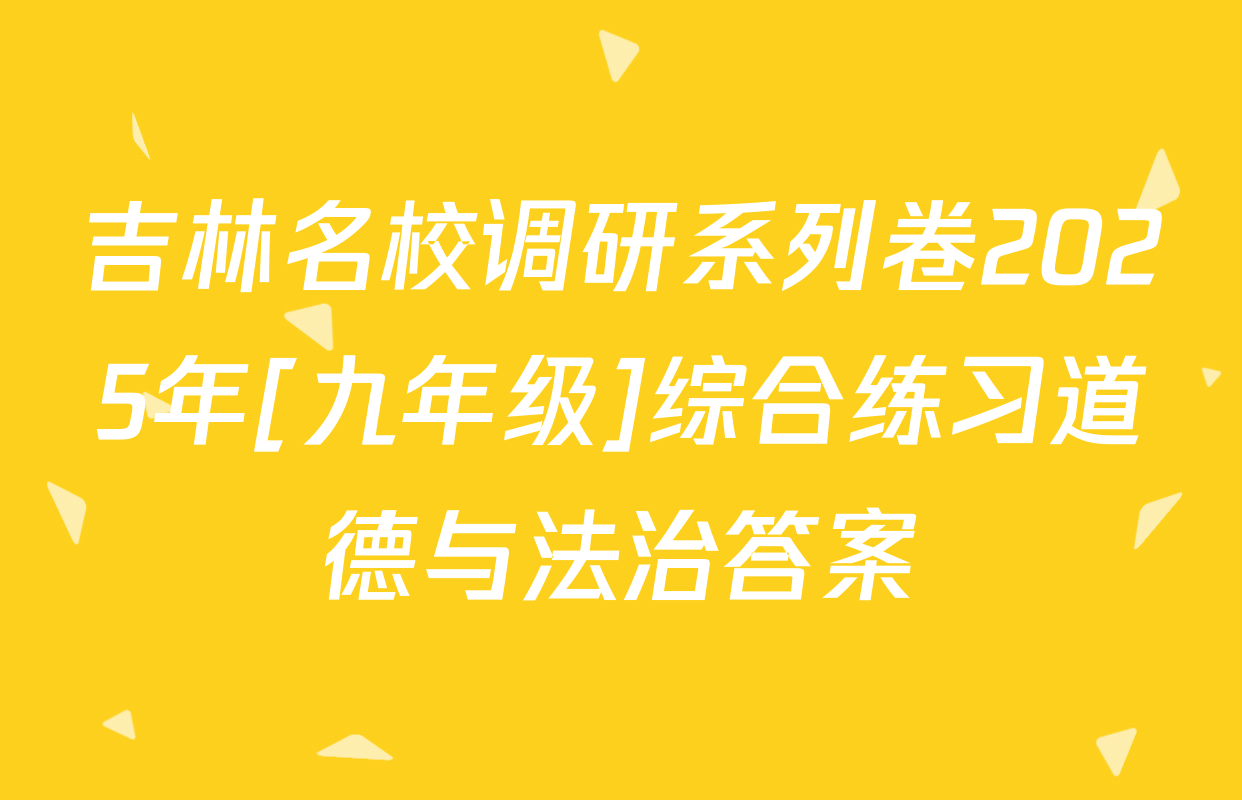吉林名校调研系列卷2025年[九年级]综合练习道德与法治答案