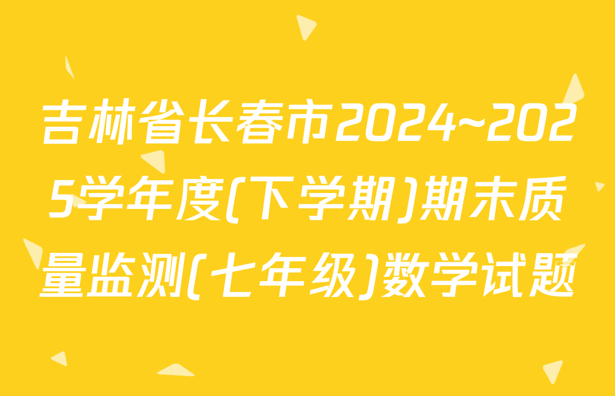 吉林省长春市2024~2025学年度(下学期)期末质量监测(七年级)数学试题