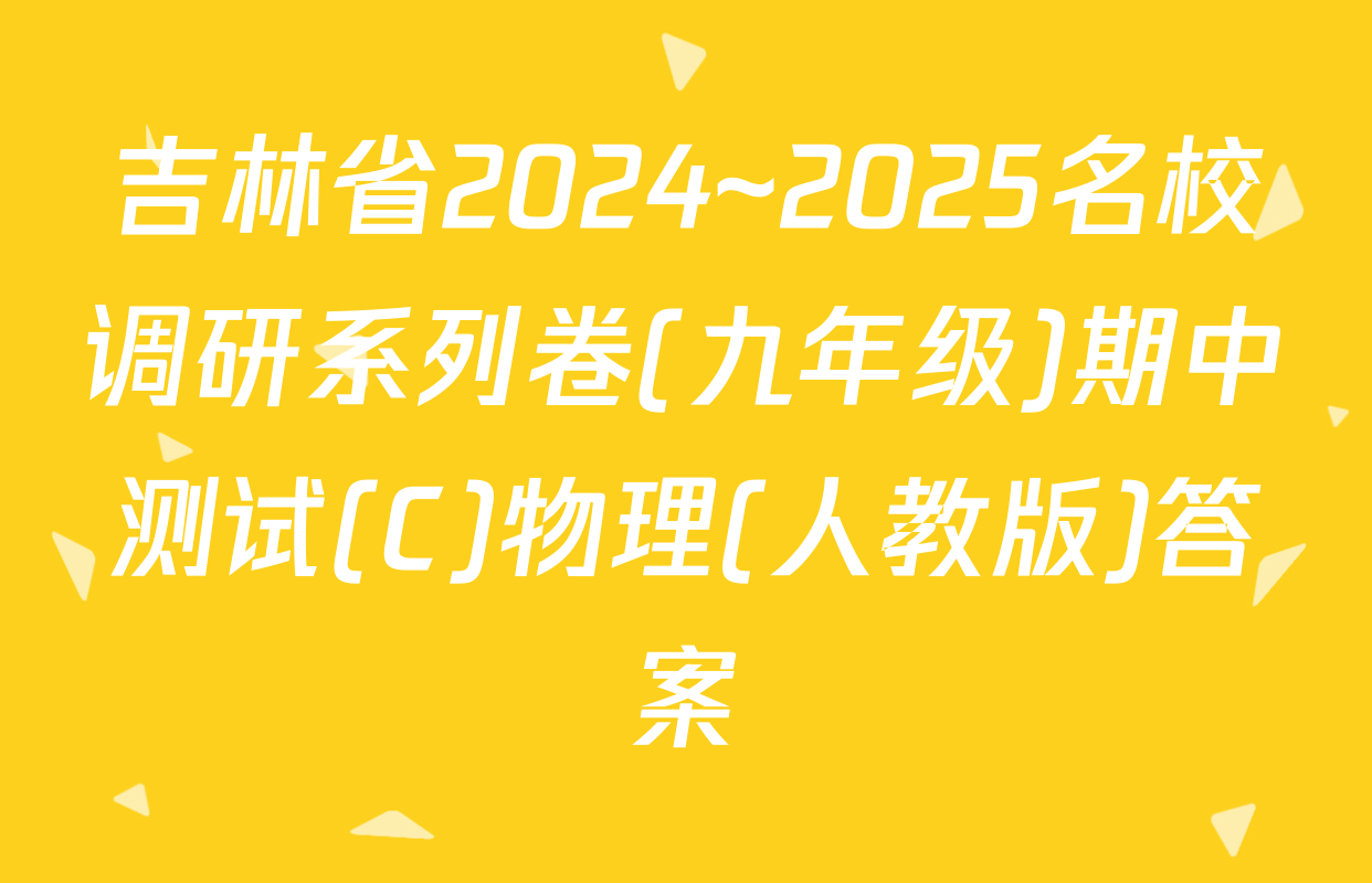 吉林省2024~2025名校调研系列卷(九年级)期中测试(C)物理(人教版)答案