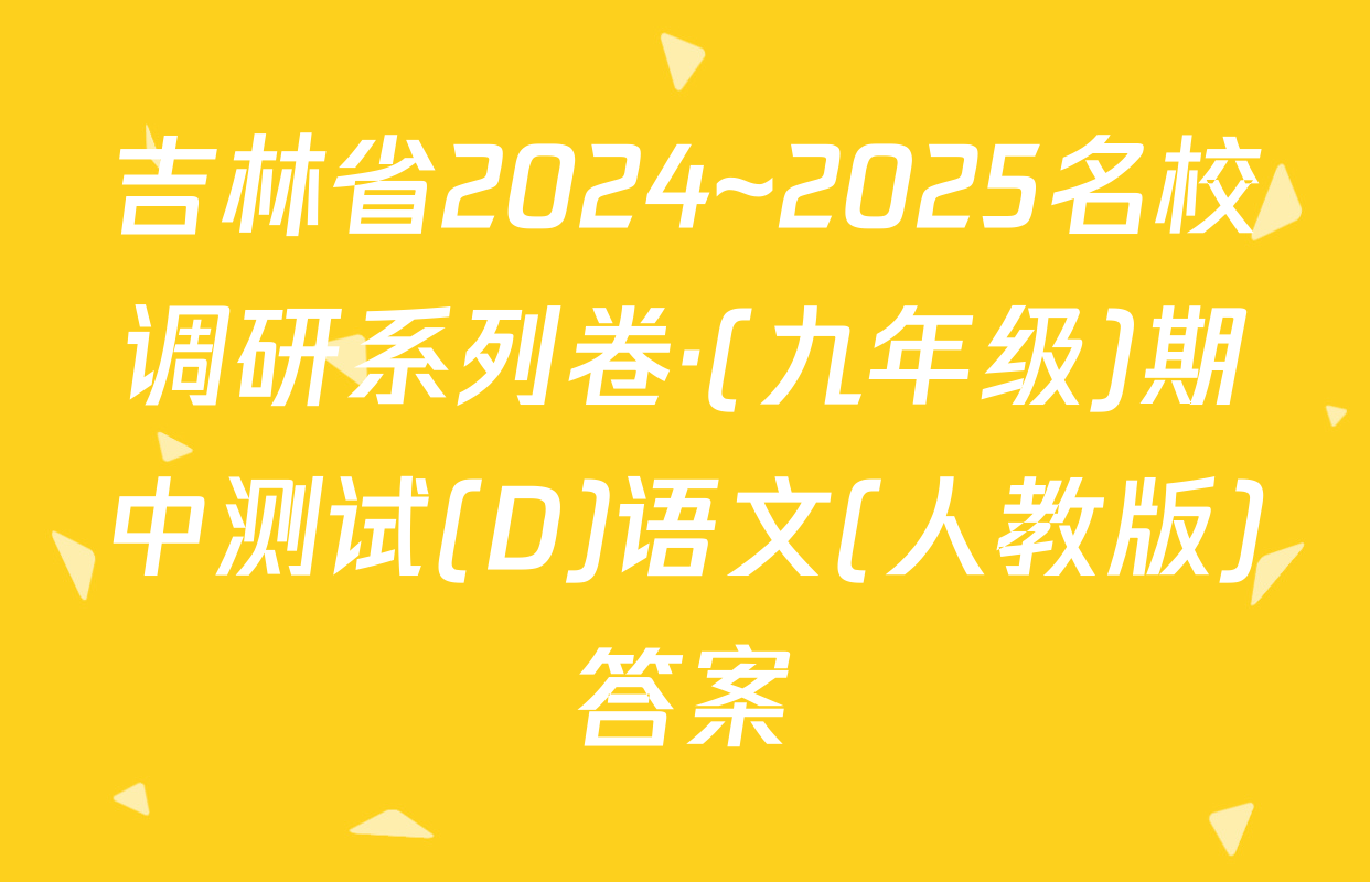 吉林省2024~2025名校调研系列卷·(九年级)期中测试(D)语文(人教版)答案