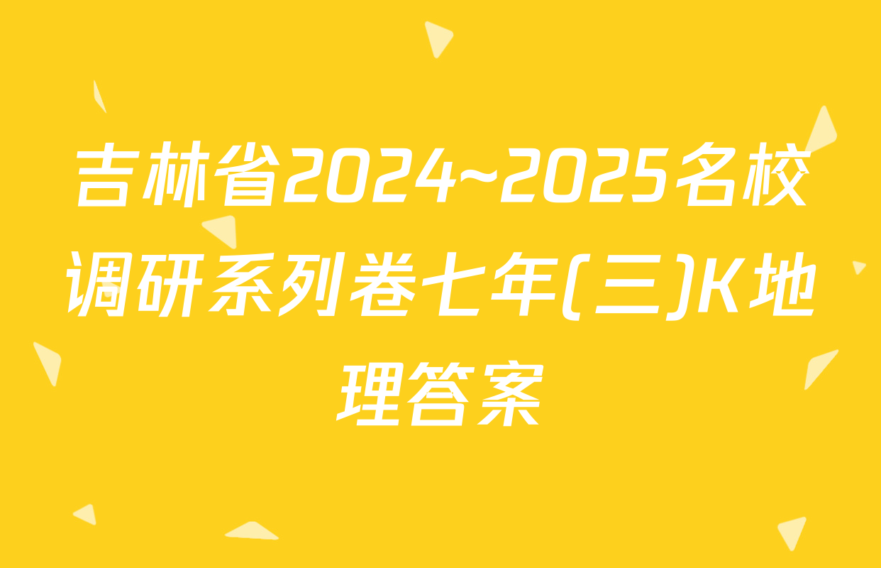 吉林省2024~2025名校调研系列卷七年(三)K地理答案